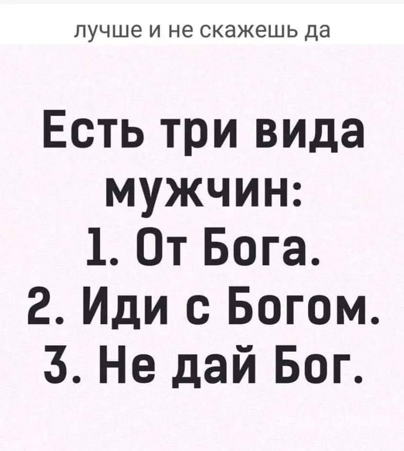 лучше И не скажешь да Есть три вида мужчин 1 От Бога 2 Иди с Богом 3 Не дай Бог