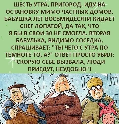 швсть УТРА пригород иду НА ОСТАНОВКУ мимо ЧАСТНЫХ домов БАБУШКА лет восьмидвсяти КИДАЕТ снег ЛОПАТОЙ дА ТАК что я вы в свои 30 не СМОГЛА ВТОРАЯ БАБУЛЬКА видимо СОСЕДКА СПРАШИВАЕТ ты чего с УТРА по твмнотв то А отввт просто увил скорую СЕБЕ ВЫЗВАЛА люди привдут нвудовно 7