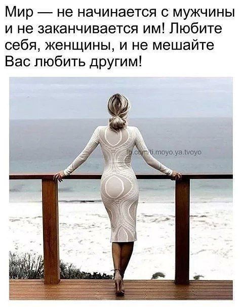 Мир не начинается с мужчины и не заканчивается им Любите себя женщины и не мешайте Вас любить другим а_шауоЫамауо