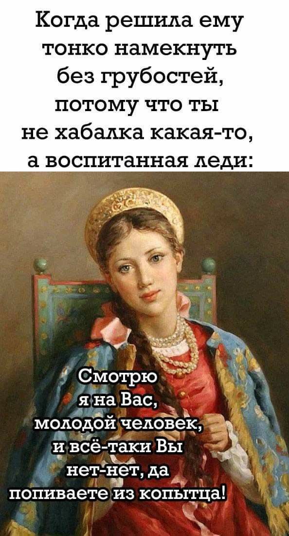 Когда решила ему тонко намекнуть без грубостей потому что ты не хабадка какая то а воспитанная леди мододой человек _н все таки вы ы ч нет нет да _ попиваете из КОПЬШЦЗ 11