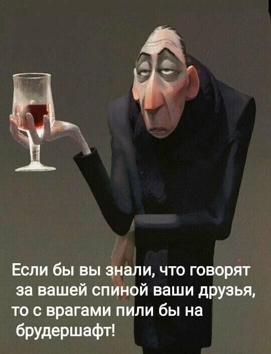 Если бы вы знали что говорят за вашей спиной ваши друзья то с врагами пили бы на брудершафт