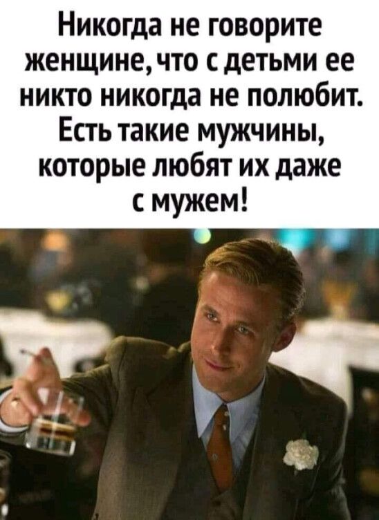 Никогда не говорите женщинечто с детьми ее никто никогда не полюбит Есть такие мужчины которые любят их даже с мужем