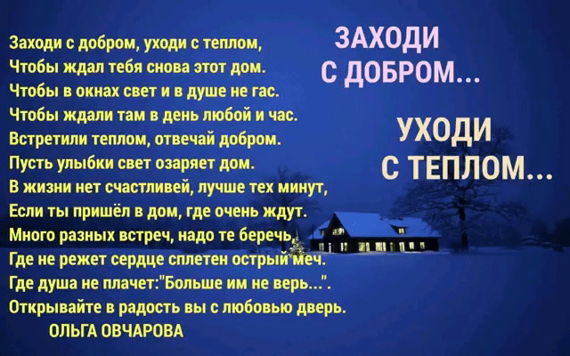 Заходи с добром уходи с теплом ЗАХОДИ Чтобы ждал тебя сиова этот дом с довром _ _ Чтобы в окнах свет и в душе ие тас Чтобы ждали там в день тобой и час Встретили теплом отвечай добром Уходи Пусть улыбки свет озаряет дом с ТЕПЛ ом _ _ _ В жизни нет счастливей лучше тех иииут Если ты пришёл в дом где очень ждут Много разных встреч надо те берша Ц Ш Где ие режет сердце сллетеи острыичіеч Где душа не 