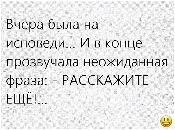 Вчера была на исповеди И в конце прозвучала неожиданная фраза РАССКАЖИТЕ ЕЩЁ