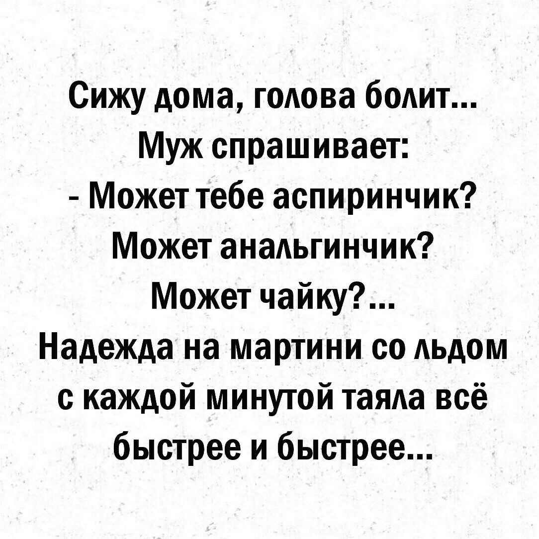 Сижу дома голова болит Муж спрашивает Может тебе аспиринчик Может  анаАьгинчик Может чайку Надежда на мартини со АЬдОМ с каждой минутой таяда  всё быстрее и быстрее - выпуск №1243056