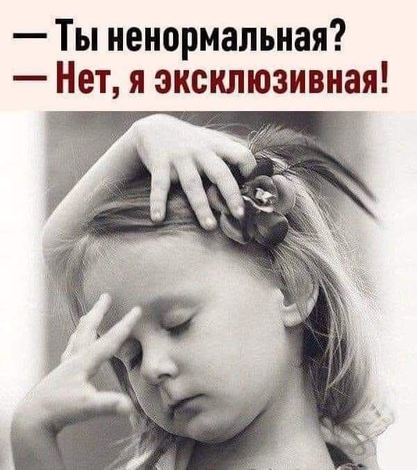 Ты ненормальная Нет я эксклюзивная