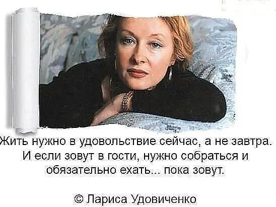 Жить нужно в удовольствие сеичас а не завтра И если зовут в гости нужно собраться и обязательно ехать пока зовут Лариса Удовиченко