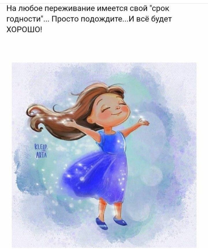 На любое переживание имеется свой срок годности Просто подождитеи всё будет ХОРОШО