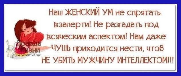 Неш женский ум не спрятать взаперти! Не разгадать под всяческим аспектом! Нам даже и чушь приходится нести, чтоб 