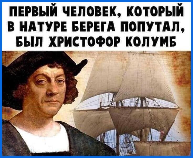 Первый человек, который в натуре берега попутал, был христофор колумб