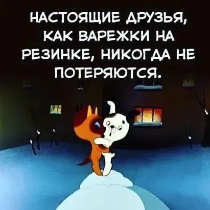 НАСТОЯЩИЕ АРУЗЬЯ КАК ВАРЕЖКИ НА РЕЗИНКЕ НИКОГАА НЕ ПОТЕРЯЮТСЯ ш