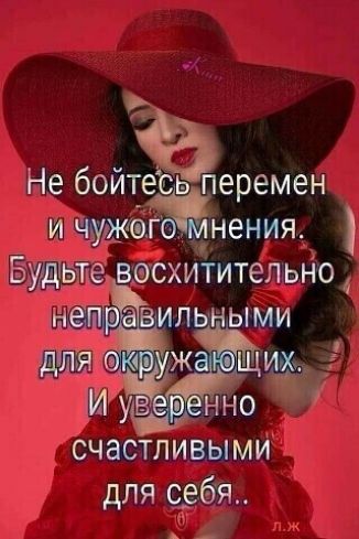 Э не бойтесаь перемен и чумгонения  будьте восхитительно , счастливыми для себя.. Ъ 0