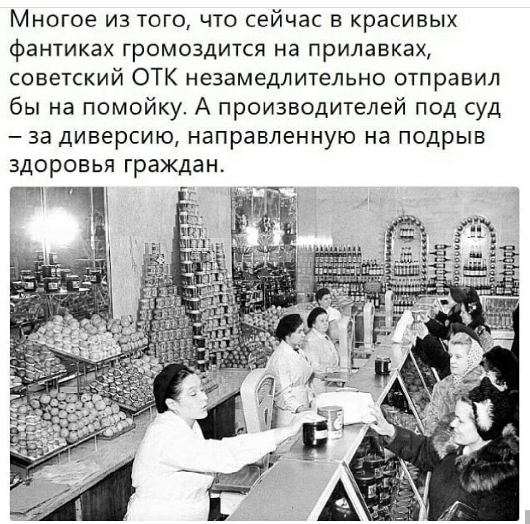Многое из того, что сейчас в красивых фантиках громоздится на прилавках, советский отк незамедлительно отправил бы на помойку. А производителей под суд  за диверсию, направленную на подрыв здоровья граждан.