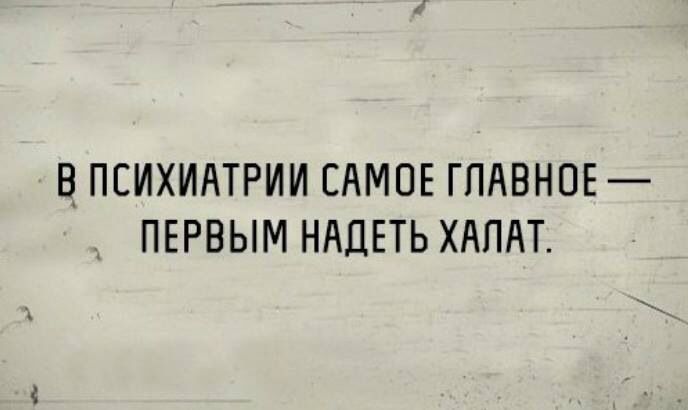 ВПЕИХИАТРИИ САМОЕ ГЛАВНОЕ ПЕРВЫМ НАДЕТЬ ХАПАТ