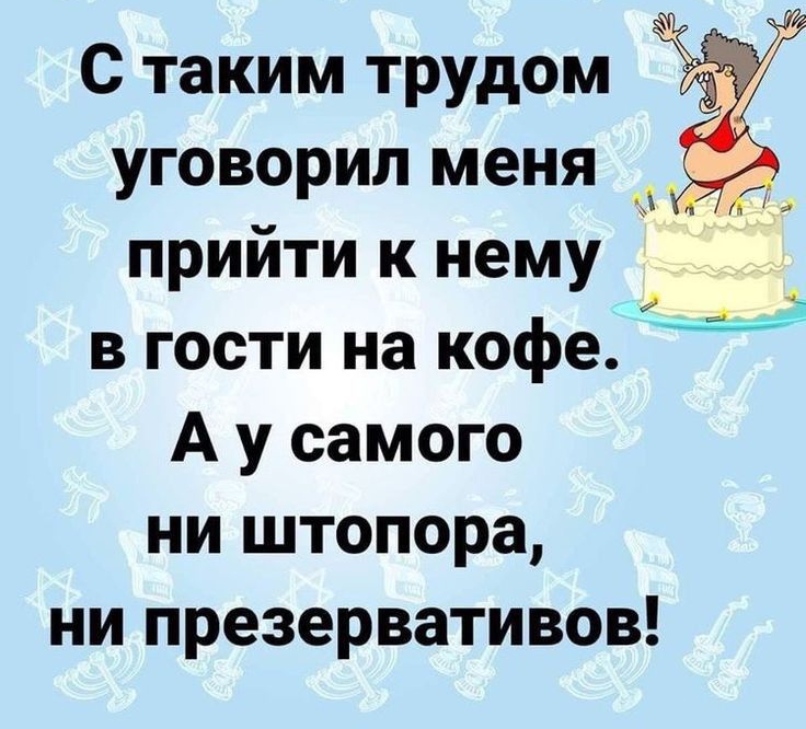 С таким трудом  уговорил меня с прийти к нему   в гости на кофе а у самого ни штопора, ни презервативов!