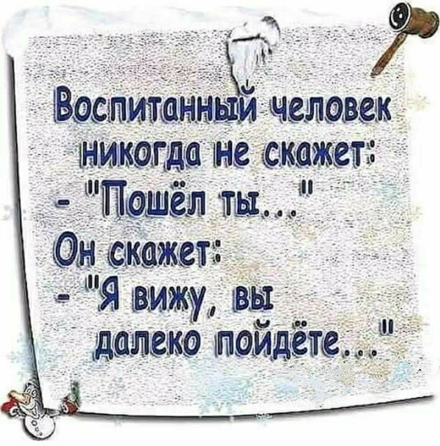 воспитанныйчеловек   никогда не скажег:  