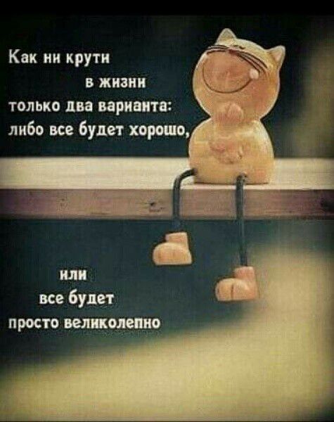 Как ни крути жизни только два варианта либо все будет хорошо