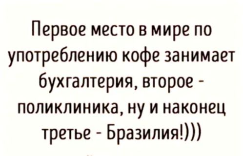 Первое место в мире по употреблению кофе занимает бухгалтерия второе поликлиника ну и наконец третье Бразилия