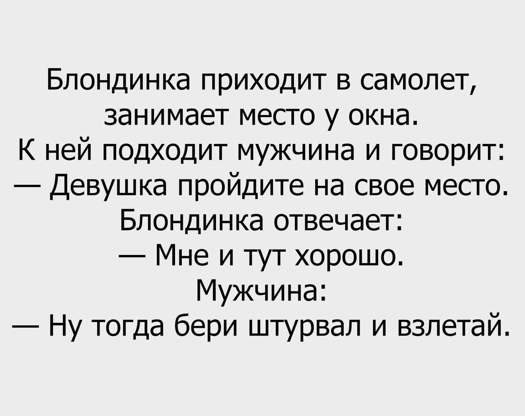 Блондинка приходит в самолет занимает месго у окна К ней подходит мужчина и говорит Девушка пройдите на свое место Блондинка отвечает Мне и тут хорошо Мужчина Ну тогда бери штурвал и взпетай