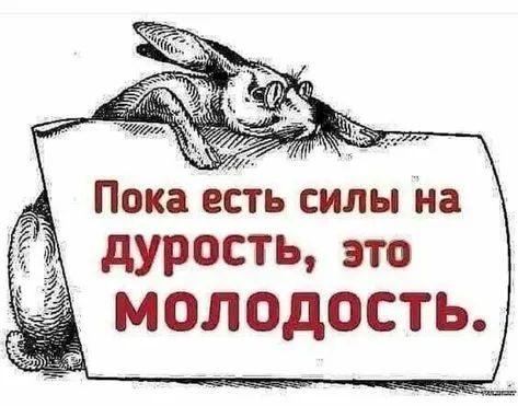 Пока еь сиды на дурость это МОЛОДОСТЬ