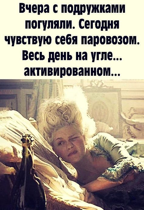 Вчера с подружками погуляли Сегодня чувствую себя паровозом Весь день на угле аитивированном