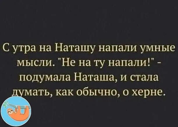 С утра на Наташу напали умные мысли Не на ту напали подумала Наташа и стала ать как обычно 0 херне