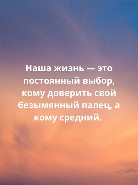 Наша жизнь это постоянный выбор кому доверить свой безымянный палец а кому средний