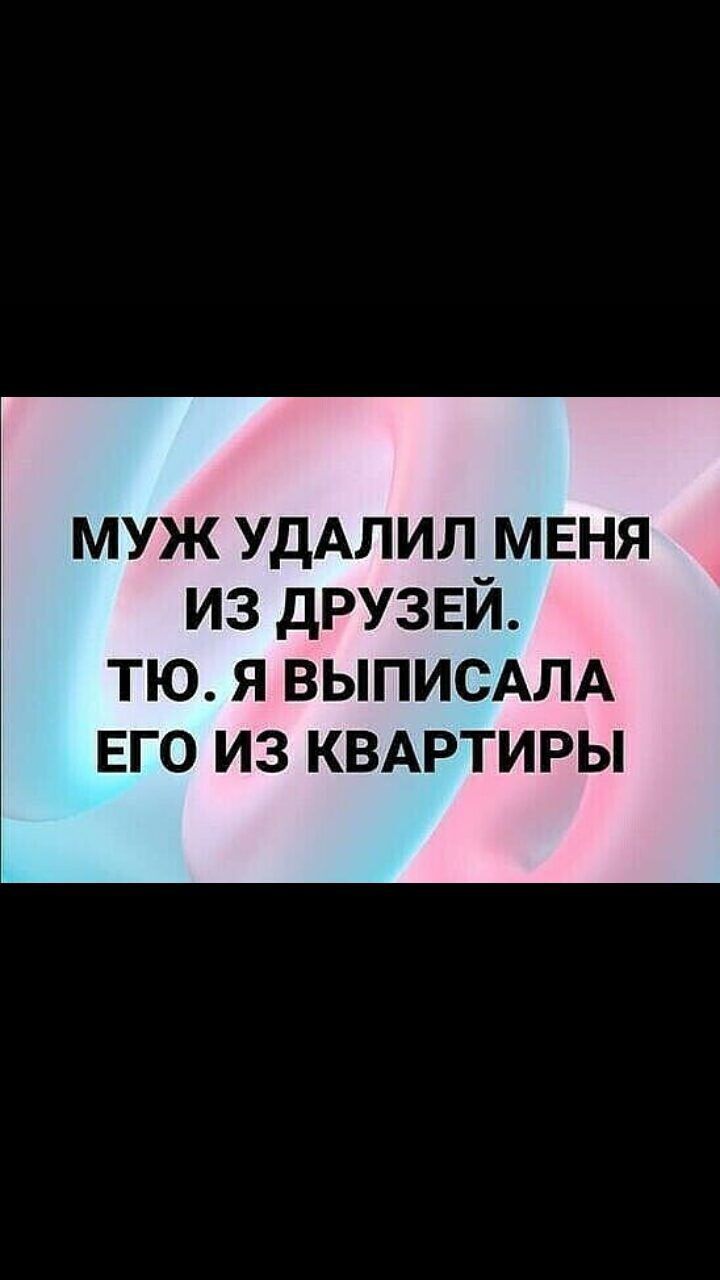 муж УДАЛИЛ меня из дРУЗЕЙ ТЮ Я ВЫПИСАЛА ЕГО ИЗ КВАРТИРЫ