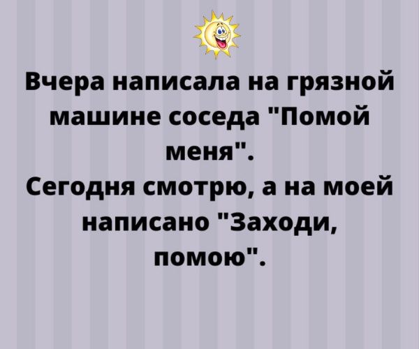 Вчера написала на грязной машине соседа Помой меня Сегодня смотрю а на моей написано Заходи помою