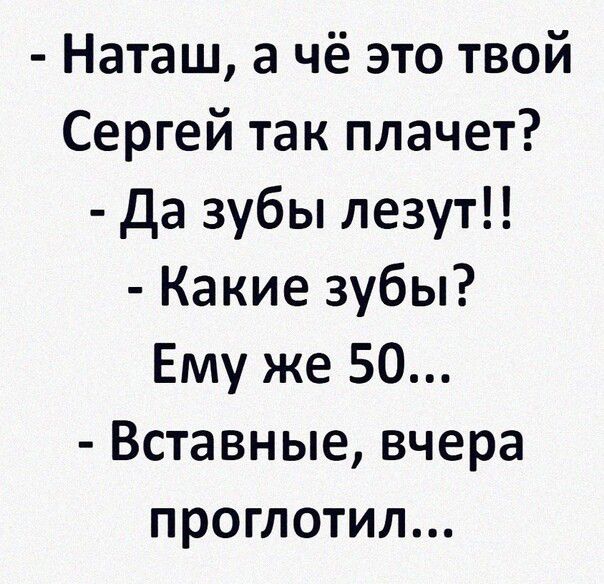 Наташ а чё это твой Сергей так плачет Да зубы лезут Какие зубы Ему же 50 Вставные вчера проглотил