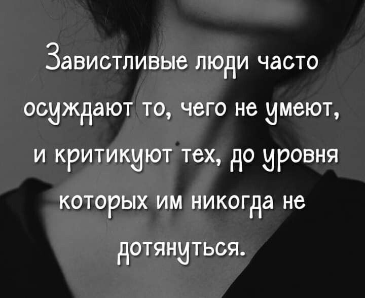 Завистливые люди часто осиждают то чего не имеют и критикиют тех до ировня которых им никогда не дОТЯНИТЬСЯ