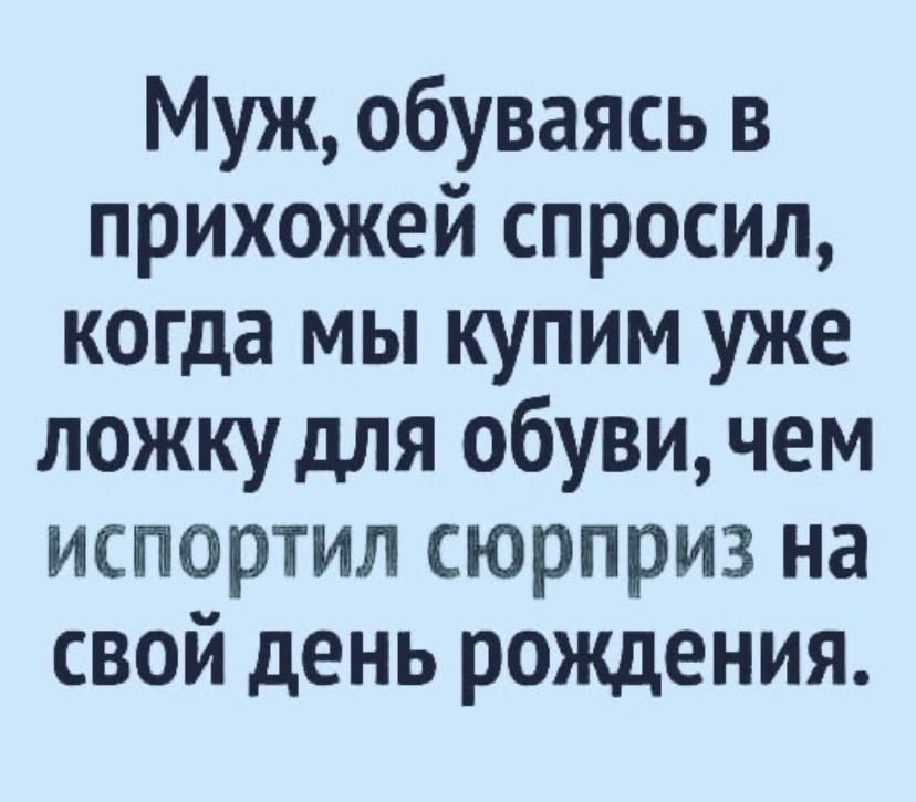 Муж обуваясь в прихожей спросил когда мы купим уже ложку для обуви чем испортил сюрприз на свой день рождения