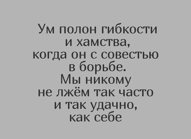 Ум полон гибкости и хамства когда он с совестью в борьбе Мы никому не лжём так часто и так удачно как себе