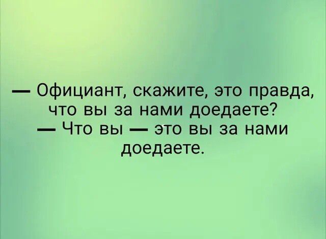 Официант скажите это правда что вы за нами доедаете ЧТО ВЫ ЭТО ВЫ за нами доедаете