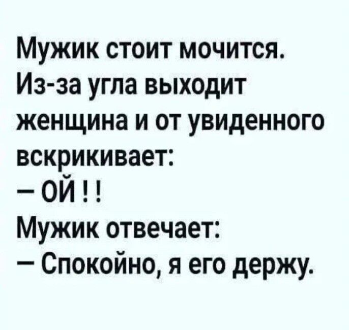 Мужик стоит мочится Из за угла выходит женщина и от увиденного всквикивает ОИ Мужик отвечает Спокойно я его держу