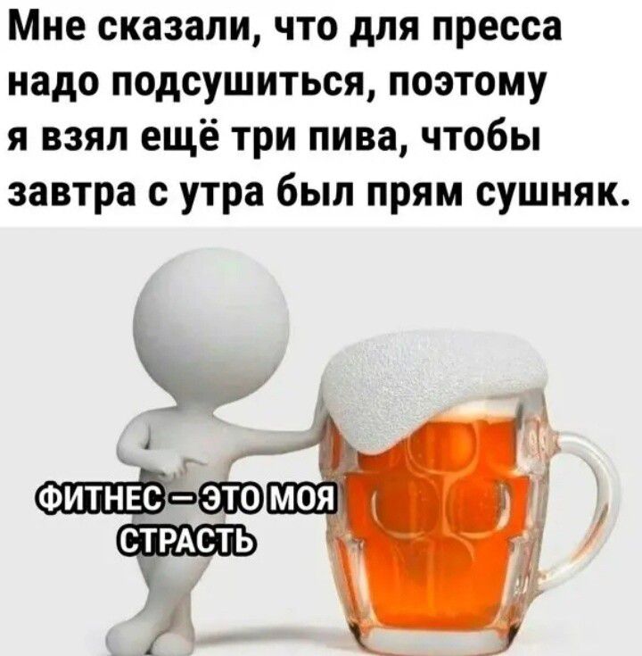 Мне сказали что для пресса надо подсушиться поэтому я взял ещё три пива чтобы завтра с утра был прям сушияк