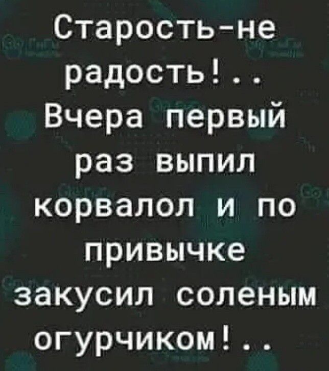 Старость не радость Вчера первый раз выпил корвапол и по привычке закусил соленым огурчиком