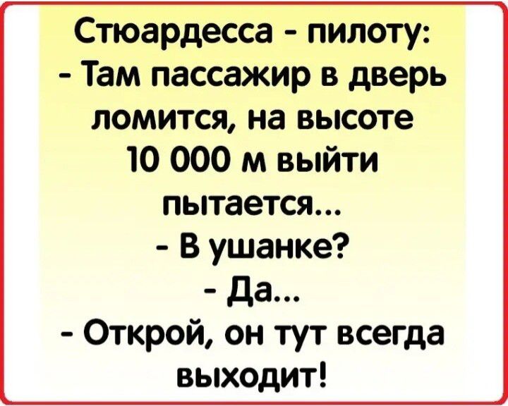 Стюардесса пилоту Там пассажир в дверь ломится на высоте 10 000 м выйти пытается В ушанке да Открой он тут всегда выходит