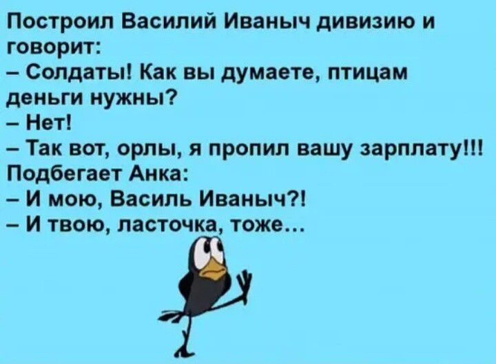 Построил Василий Иваныч дивизию и говорит Солдаты Как вы думаете птицам деньги нужны Нот Так вот орлы я пролил вашу зарплату Подбвгпт Анка И мою Василь Иваныч И твою пастомкд тоже