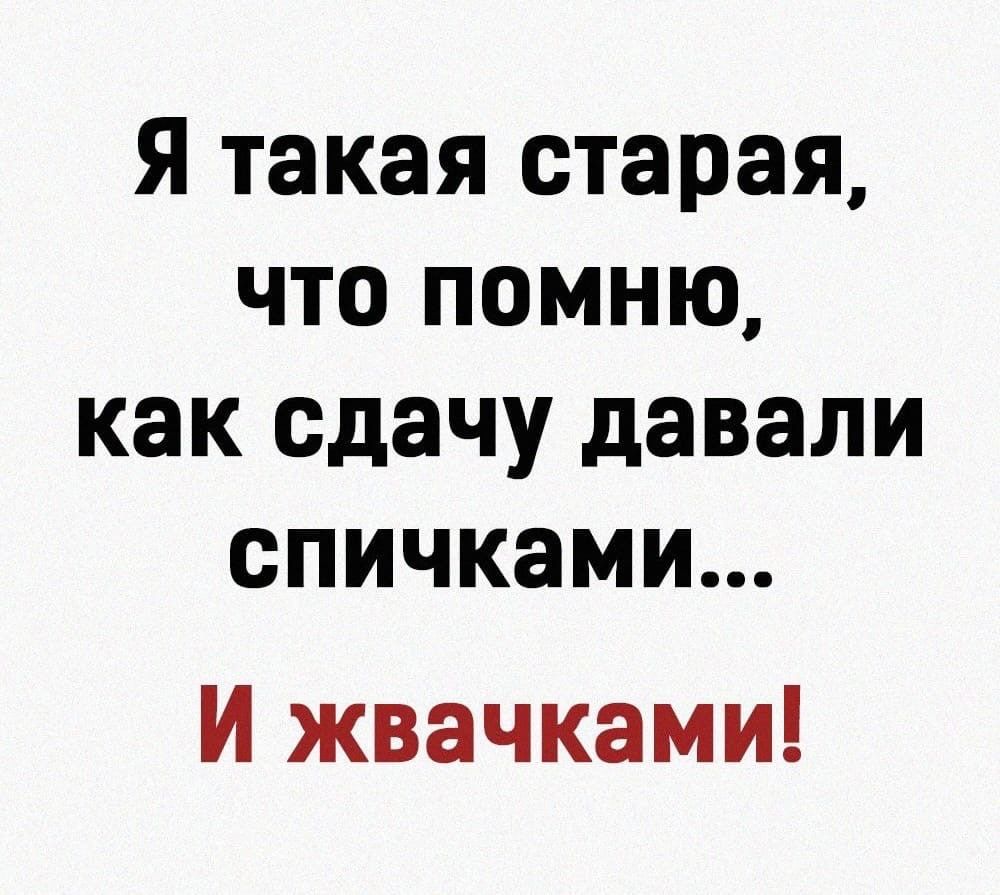 Я такая старая что помню как сдачу давали спичками И жвачками