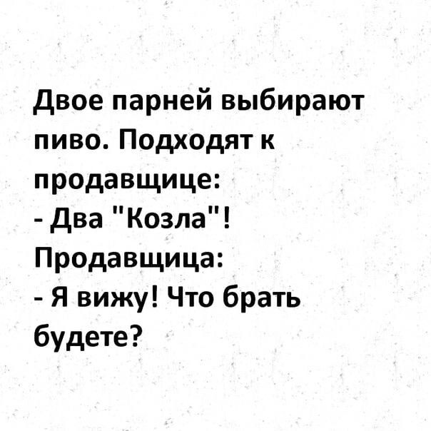 двое парней выбирают пиво Подходят к продавщице два Козла Продавщица Я вижу Что брать будете
