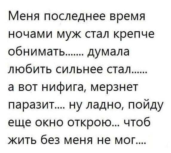 Меня последнее время ночами муж стал крепче обнимать думала любить сильнее стал а вот нифига мерзнет паразит ну ладно пойду еще окно открою чтоб жить без меня не мог
