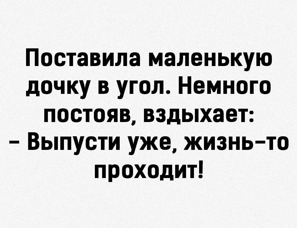 Поставила маленькую дочку в угол Немного постояв вздыхает Выпусти уже жизнь то проходит