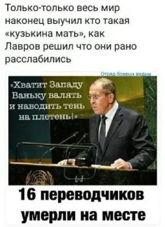 Только только весь мир наконец ВЫУЧИП КТО такая кузькина МЭТЬ КЭК Лавров решил что они рано расслабились ЬНЪК ЯТЬ н на дить тень 16 переводчиков умерли на месте