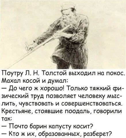 Поутру П Н Толстой выходил на покос Махал косой и думал до чего ж хорошо Только тяжкий фш ЗИЧВСКИЙ ТРУД ПОЗВОЛЯЕТ ЧЕЛОВЕКУ МЬ1С НИТЬ ЧУВСТВОВОТЬ И СОВВРШВНСТВОВЦТЬСЯ Крестьяне стоявшие поодаль говорили так Почто барин капусту косит Кто ж их образованных разберет