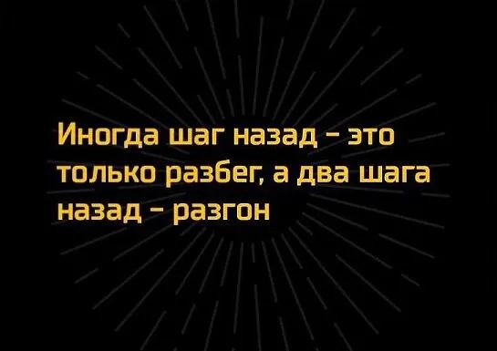 Иногда шаг назад _ ЭТО ТОЛЬКО разбег а два шага назад разгон