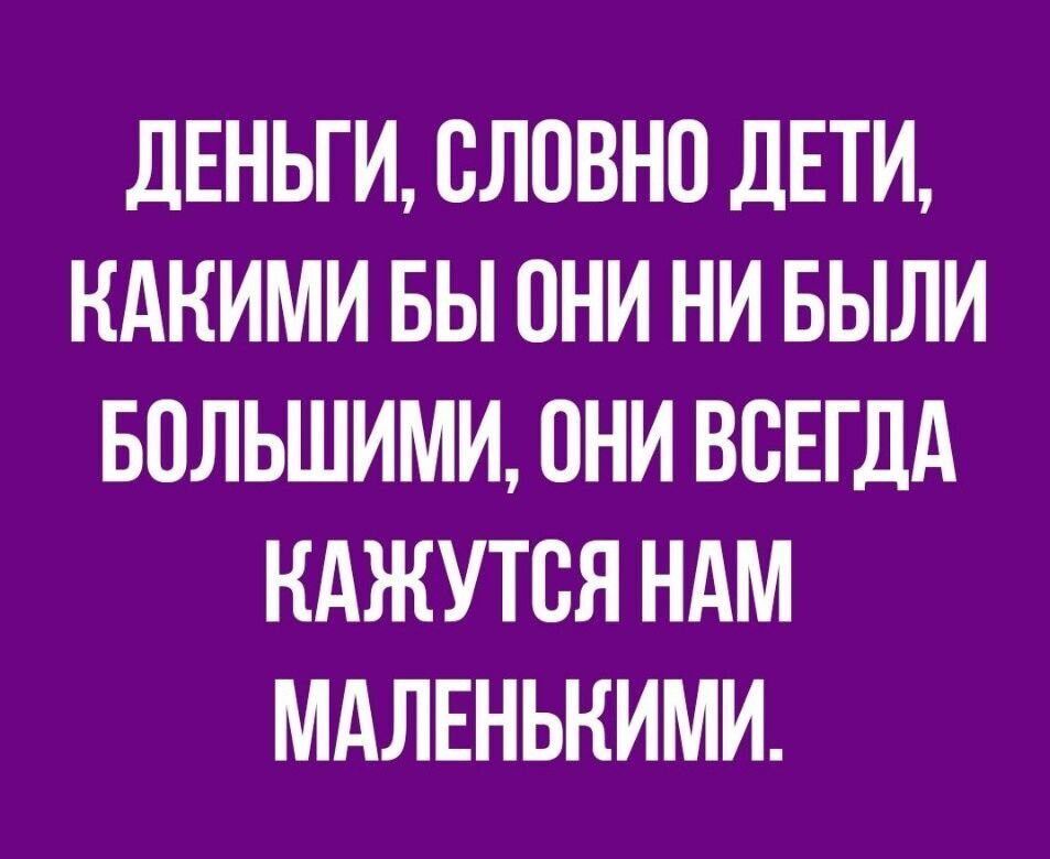дЕНЬГИ СЛПВНО ДЕТИ КАКИМИ БЫ ОНИ НИ БЫЛИ БПЛЬШИМИ ОНИ ВСЕГДА КАЖУТСЯ НАМ МАЛЕНЬКИМИ