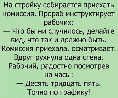 На стройку собирается приехать комиссия Прораб инструктирует рабочих Что бы ни случилось делайте вид что так и должно быть КОМИССИЯ приехала ОСМЗТРИВЗЕТ Вдруг рухнула одна стена Рабочий радостно посмотрев на часы Десять тридцать пять Точно по графику