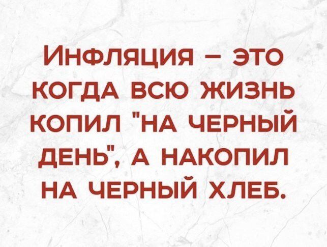 Инфляция это когдА всю жизнь копил НА черный день А НАКОПИЛ НА черный ХЛЕБ