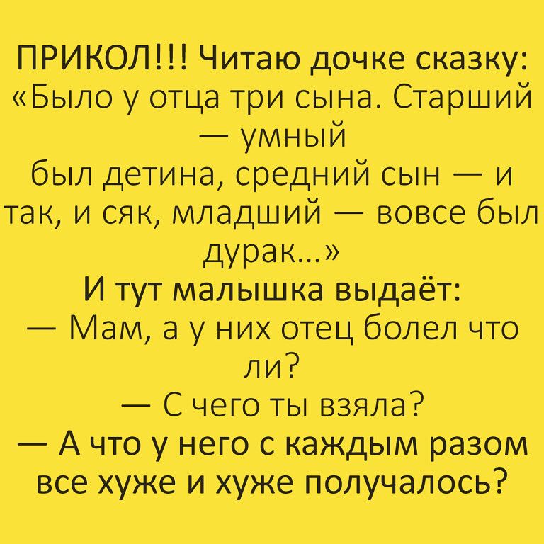 ПРИКОЛ Читаю донкесказку БЫЛО у еще три СынаСтарший умный был детина средний сын и так и сяк младший вовсе был _лдурак И тут мапышкавыдаёт Мамё у них отецболел что ли С чего ты взяла А что у него _с каждым разом все хуже и хуж_е получалось
